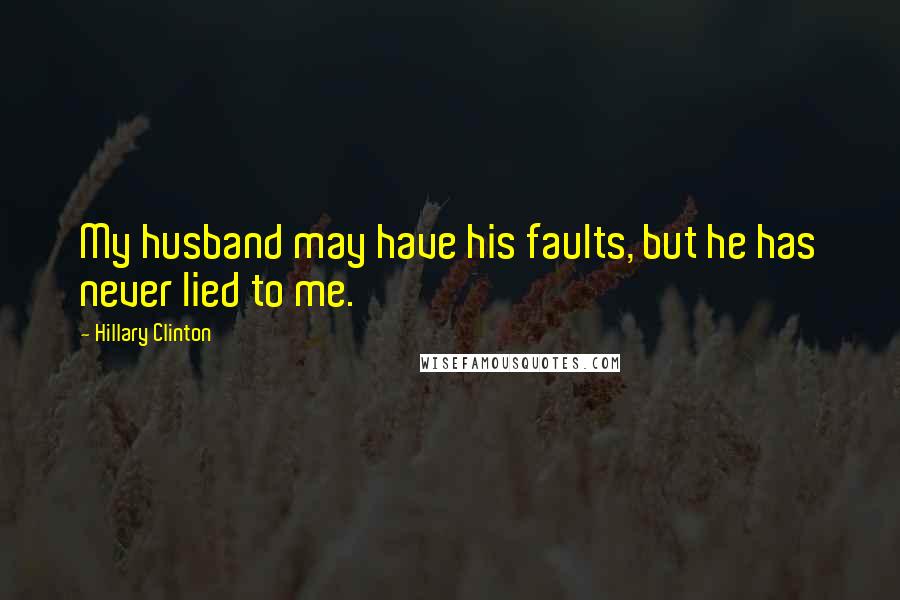 Hillary Clinton Quotes: My husband may have his faults, but he has never lied to me.
