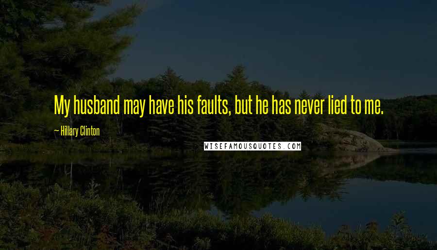 Hillary Clinton Quotes: My husband may have his faults, but he has never lied to me.