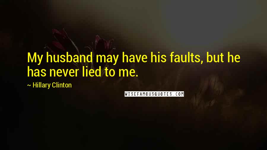 Hillary Clinton Quotes: My husband may have his faults, but he has never lied to me.