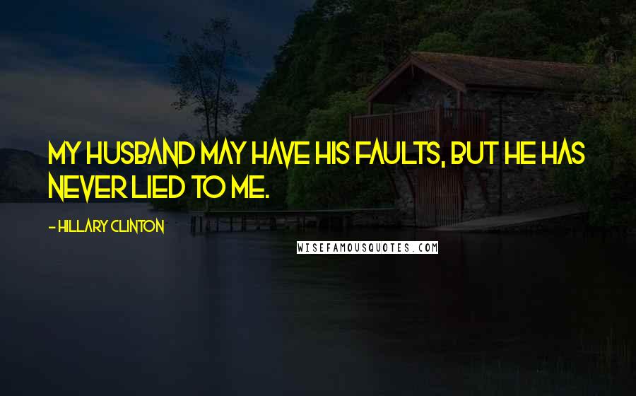 Hillary Clinton Quotes: My husband may have his faults, but he has never lied to me.