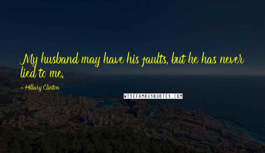 Hillary Clinton Quotes: My husband may have his faults, but he has never lied to me.