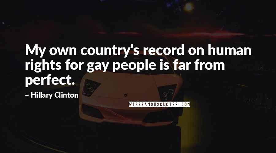 Hillary Clinton Quotes: My own country's record on human rights for gay people is far from perfect.