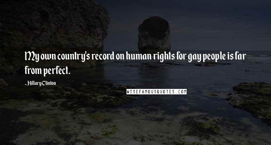 Hillary Clinton Quotes: My own country's record on human rights for gay people is far from perfect.