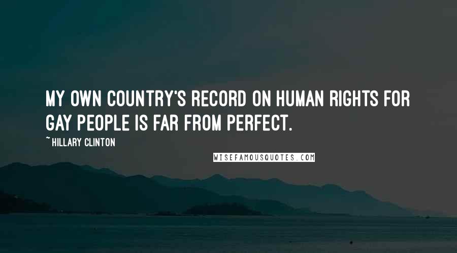 Hillary Clinton Quotes: My own country's record on human rights for gay people is far from perfect.
