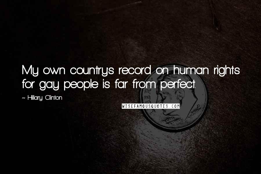 Hillary Clinton Quotes: My own country's record on human rights for gay people is far from perfect.