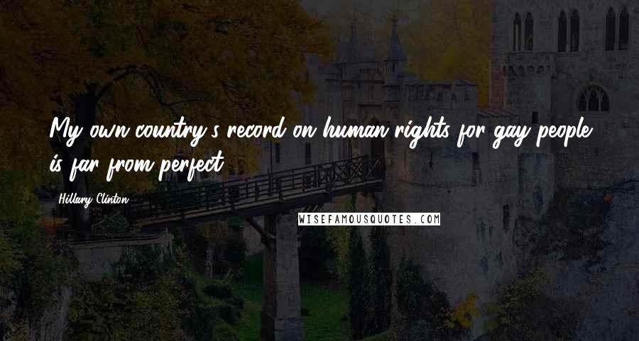 Hillary Clinton Quotes: My own country's record on human rights for gay people is far from perfect.