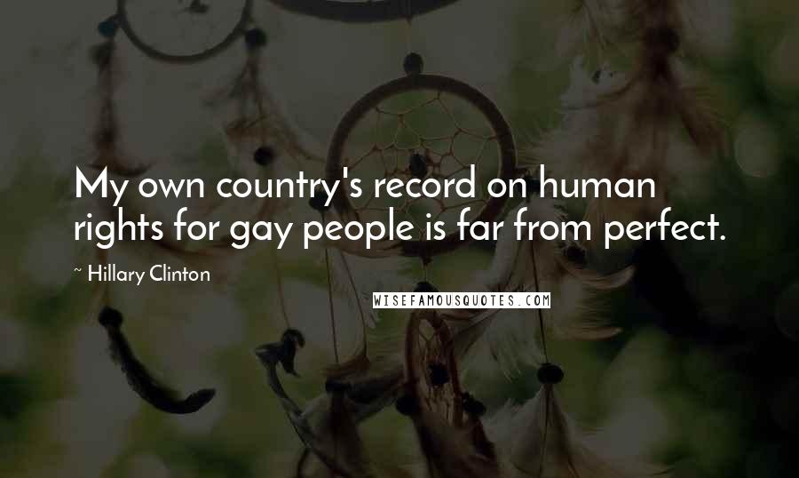 Hillary Clinton Quotes: My own country's record on human rights for gay people is far from perfect.
