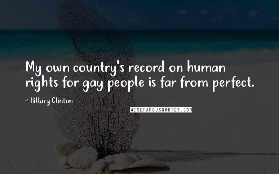 Hillary Clinton Quotes: My own country's record on human rights for gay people is far from perfect.