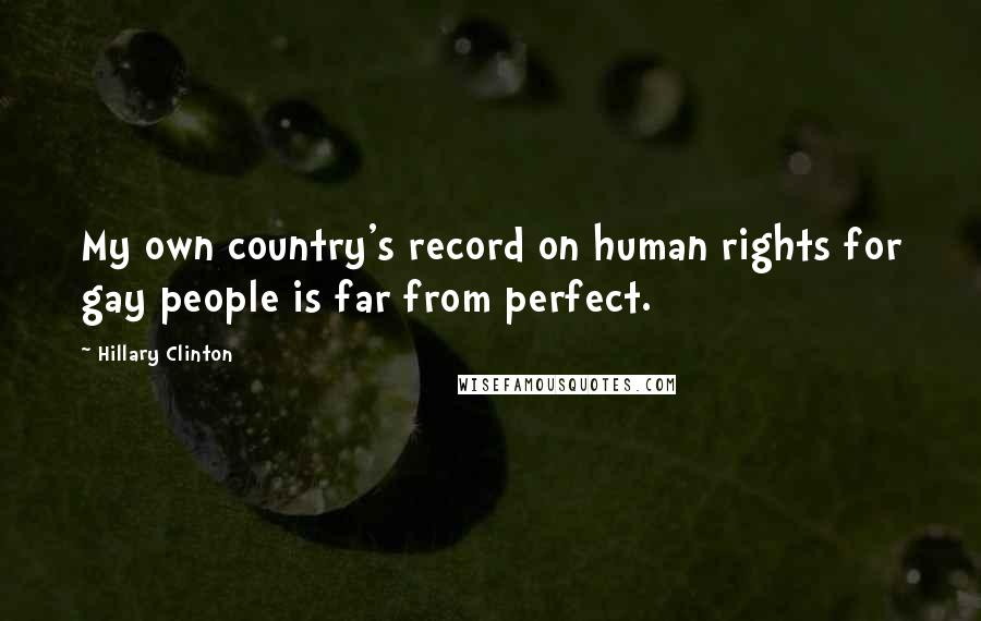 Hillary Clinton Quotes: My own country's record on human rights for gay people is far from perfect.