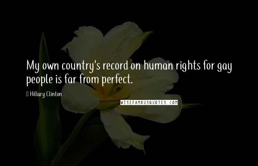 Hillary Clinton Quotes: My own country's record on human rights for gay people is far from perfect.