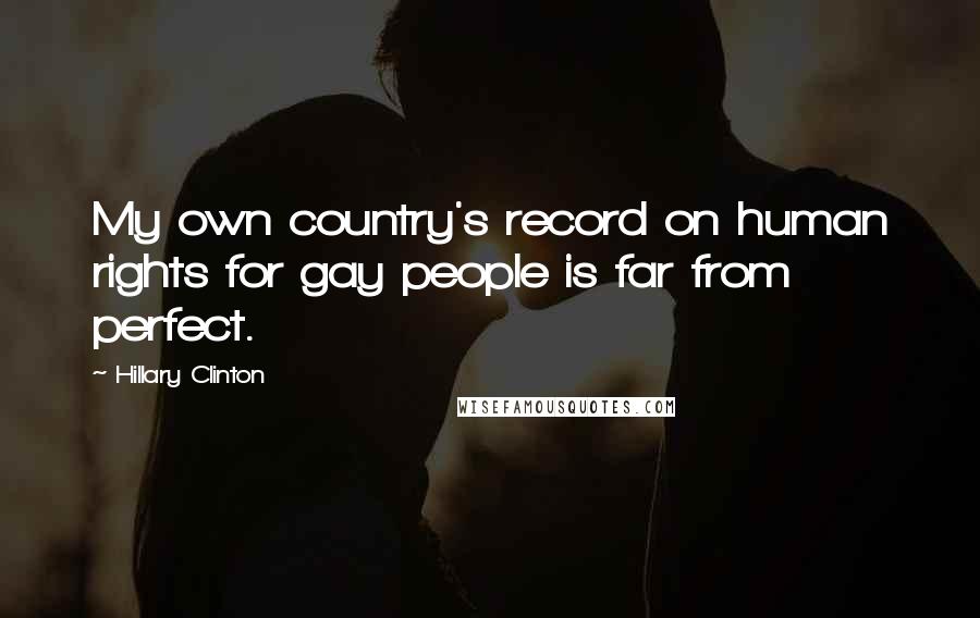 Hillary Clinton Quotes: My own country's record on human rights for gay people is far from perfect.