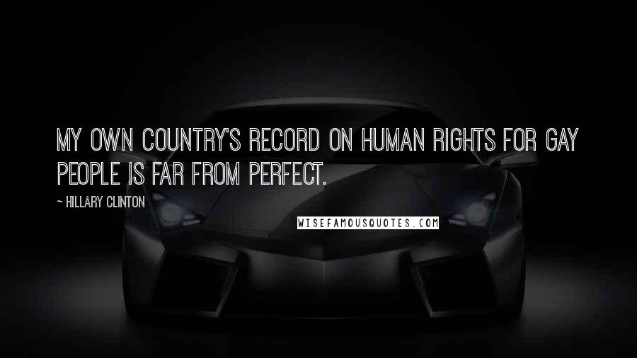 Hillary Clinton Quotes: My own country's record on human rights for gay people is far from perfect.