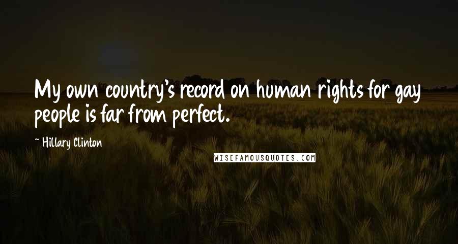 Hillary Clinton Quotes: My own country's record on human rights for gay people is far from perfect.