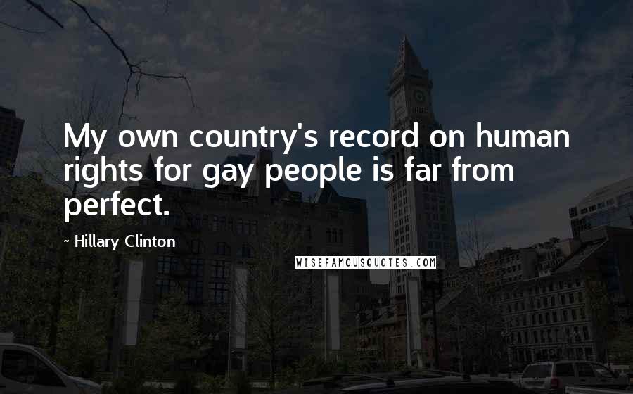Hillary Clinton Quotes: My own country's record on human rights for gay people is far from perfect.