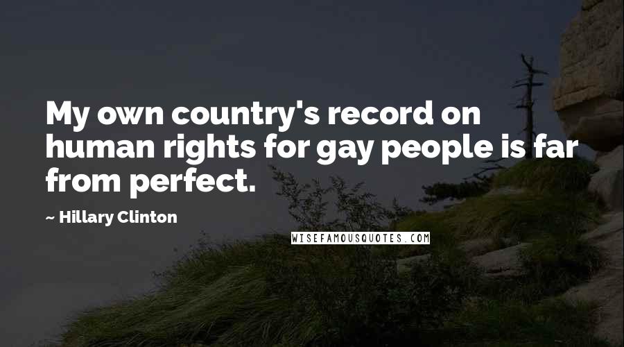 Hillary Clinton Quotes: My own country's record on human rights for gay people is far from perfect.