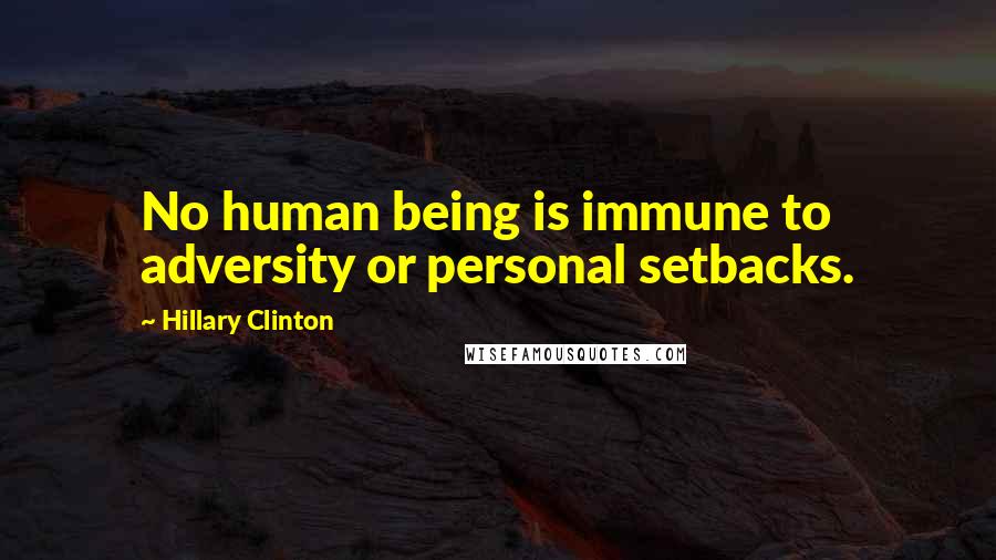 Hillary Clinton Quotes: No human being is immune to adversity or personal setbacks.