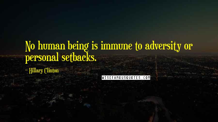 Hillary Clinton Quotes: No human being is immune to adversity or personal setbacks.