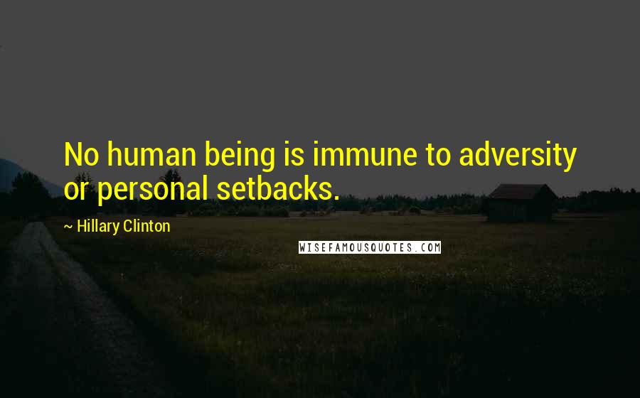 Hillary Clinton Quotes: No human being is immune to adversity or personal setbacks.