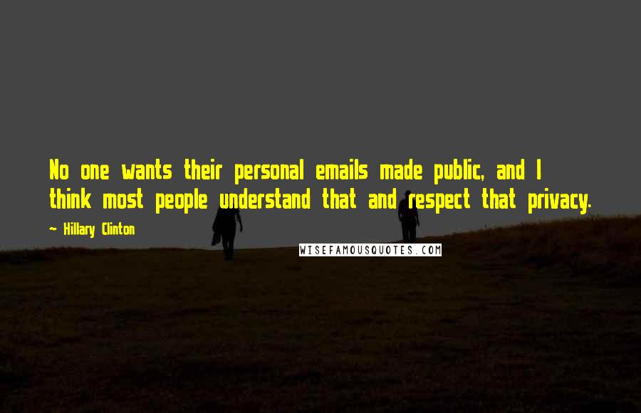 Hillary Clinton Quotes: No one wants their personal emails made public, and I think most people understand that and respect that privacy.