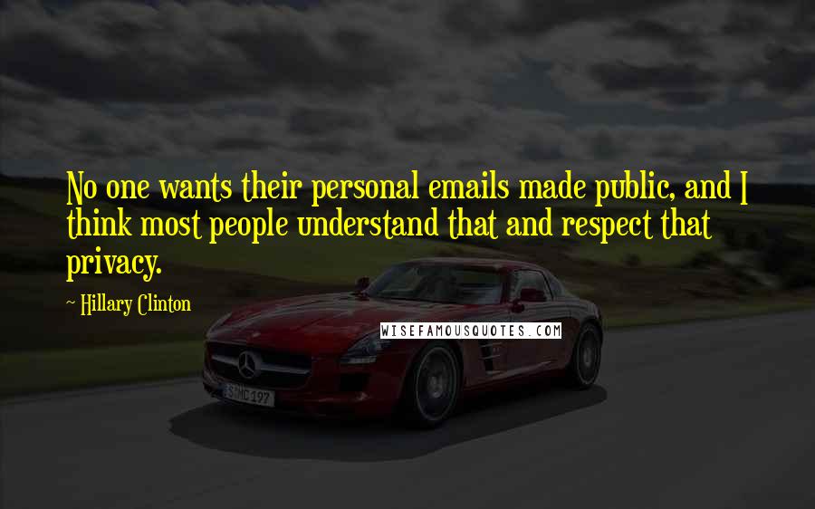 Hillary Clinton Quotes: No one wants their personal emails made public, and I think most people understand that and respect that privacy.