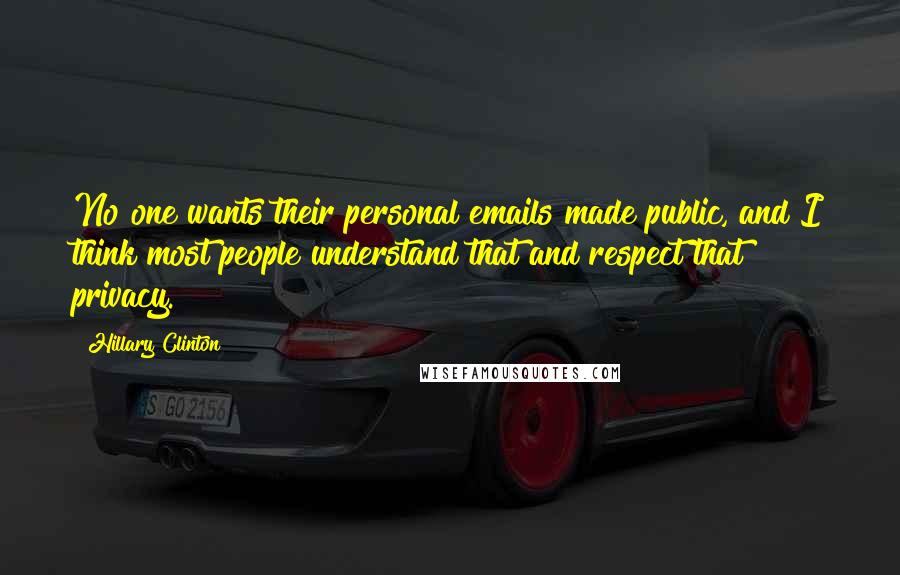 Hillary Clinton Quotes: No one wants their personal emails made public, and I think most people understand that and respect that privacy.