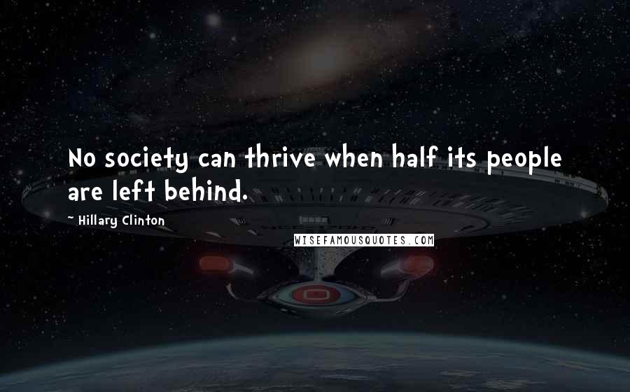 Hillary Clinton Quotes: No society can thrive when half its people are left behind.