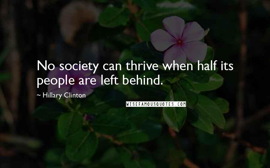 Hillary Clinton Quotes: No society can thrive when half its people are left behind.