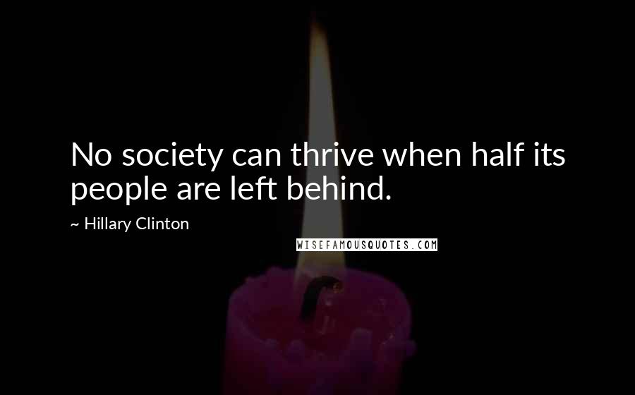 Hillary Clinton Quotes: No society can thrive when half its people are left behind.