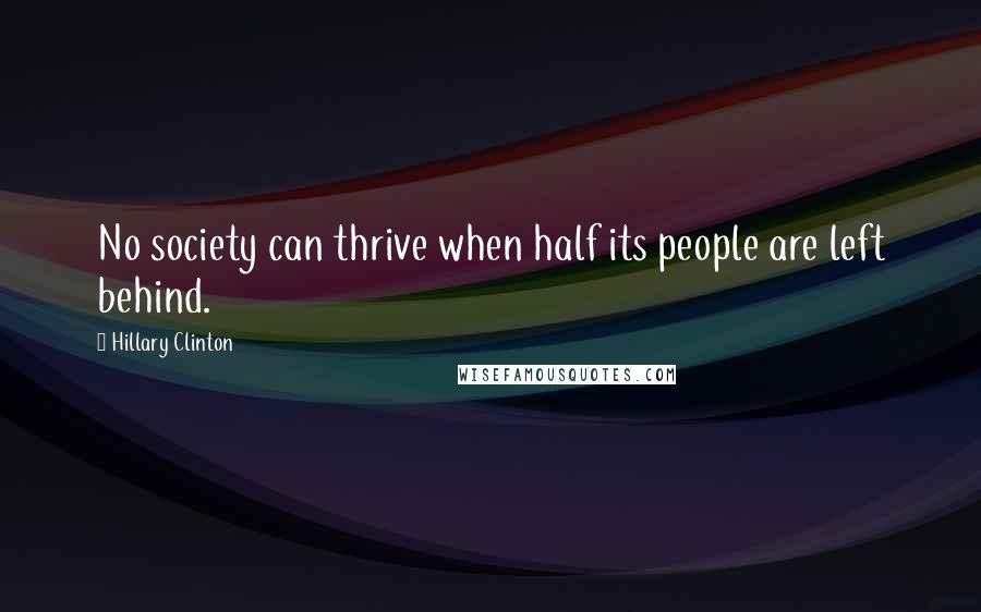 Hillary Clinton Quotes: No society can thrive when half its people are left behind.