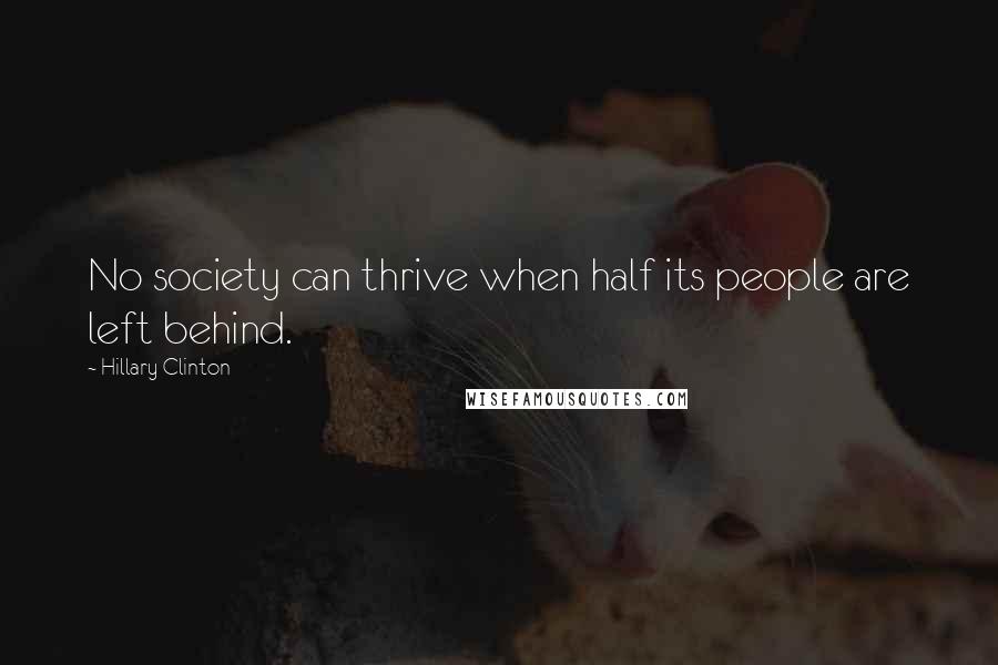 Hillary Clinton Quotes: No society can thrive when half its people are left behind.