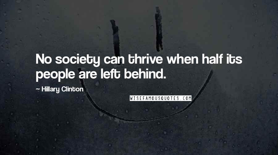 Hillary Clinton Quotes: No society can thrive when half its people are left behind.