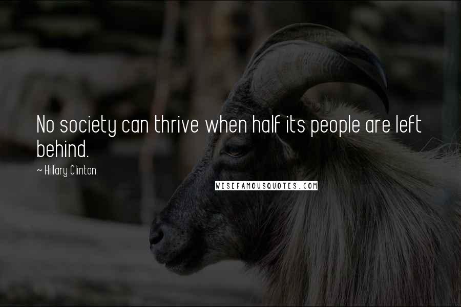 Hillary Clinton Quotes: No society can thrive when half its people are left behind.