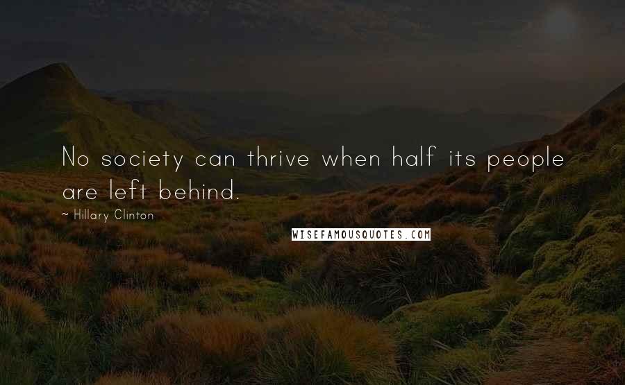 Hillary Clinton Quotes: No society can thrive when half its people are left behind.