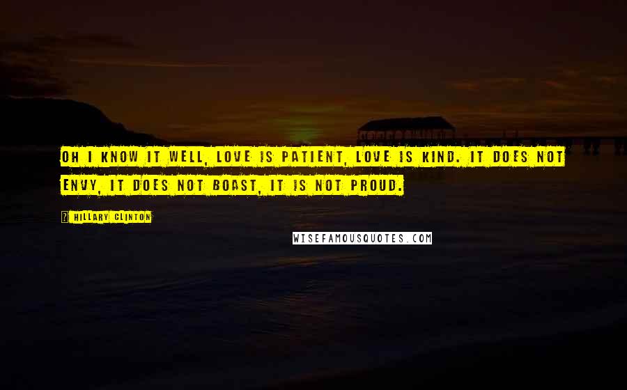 Hillary Clinton Quotes: Oh I know it well, love is patient, love is kind. It does not envy, it does not boast, it is not proud.