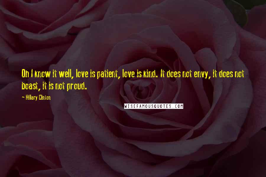 Hillary Clinton Quotes: Oh I know it well, love is patient, love is kind. It does not envy, it does not boast, it is not proud.