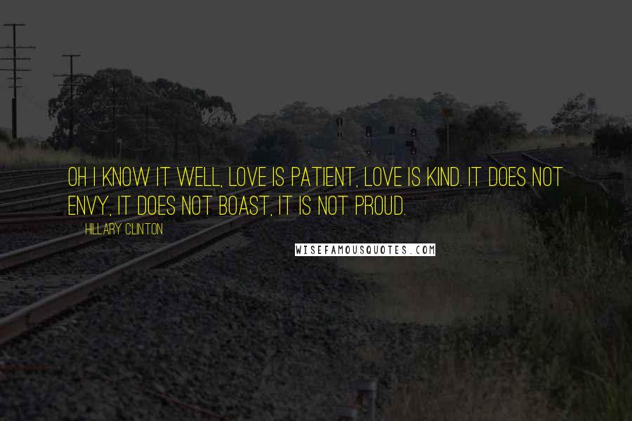 Hillary Clinton Quotes: Oh I know it well, love is patient, love is kind. It does not envy, it does not boast, it is not proud.