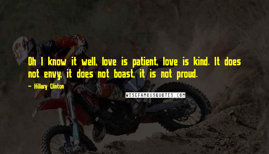 Hillary Clinton Quotes: Oh I know it well, love is patient, love is kind. It does not envy, it does not boast, it is not proud.