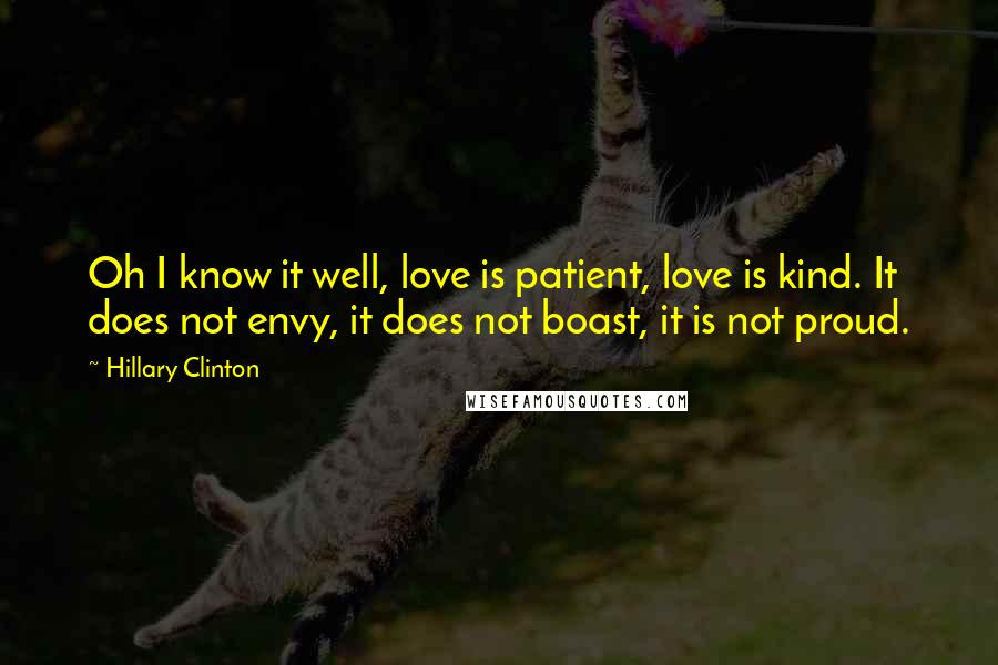 Hillary Clinton Quotes: Oh I know it well, love is patient, love is kind. It does not envy, it does not boast, it is not proud.
