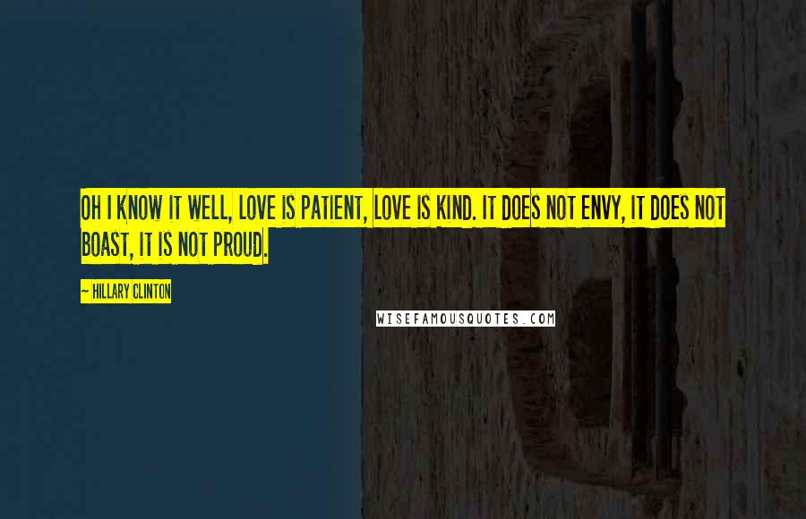 Hillary Clinton Quotes: Oh I know it well, love is patient, love is kind. It does not envy, it does not boast, it is not proud.