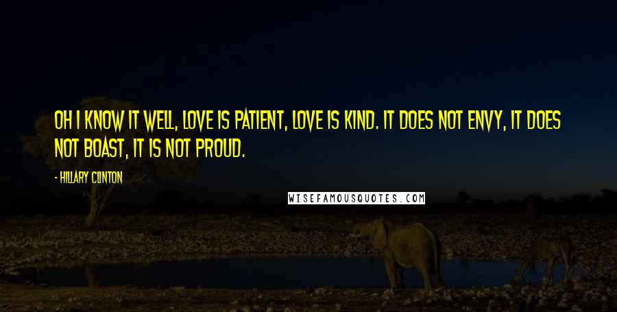 Hillary Clinton Quotes: Oh I know it well, love is patient, love is kind. It does not envy, it does not boast, it is not proud.