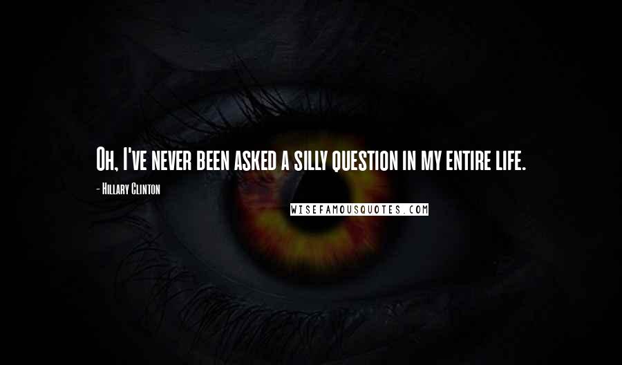 Hillary Clinton Quotes: Oh, I've never been asked a silly question in my entire life.