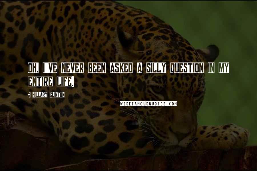 Hillary Clinton Quotes: Oh, I've never been asked a silly question in my entire life.