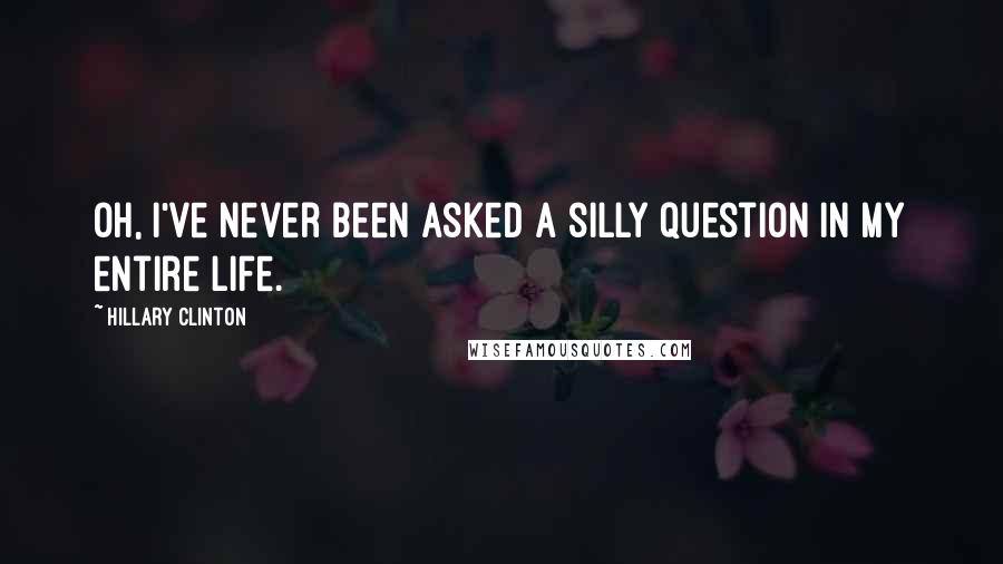 Hillary Clinton Quotes: Oh, I've never been asked a silly question in my entire life.