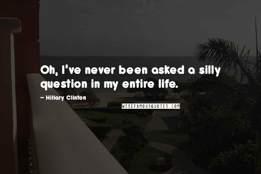 Hillary Clinton Quotes: Oh, I've never been asked a silly question in my entire life.