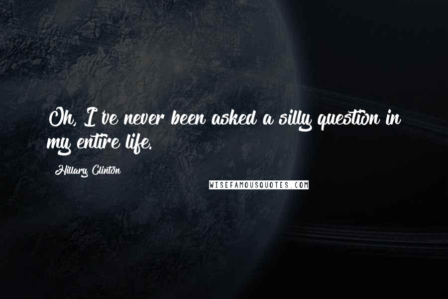 Hillary Clinton Quotes: Oh, I've never been asked a silly question in my entire life.