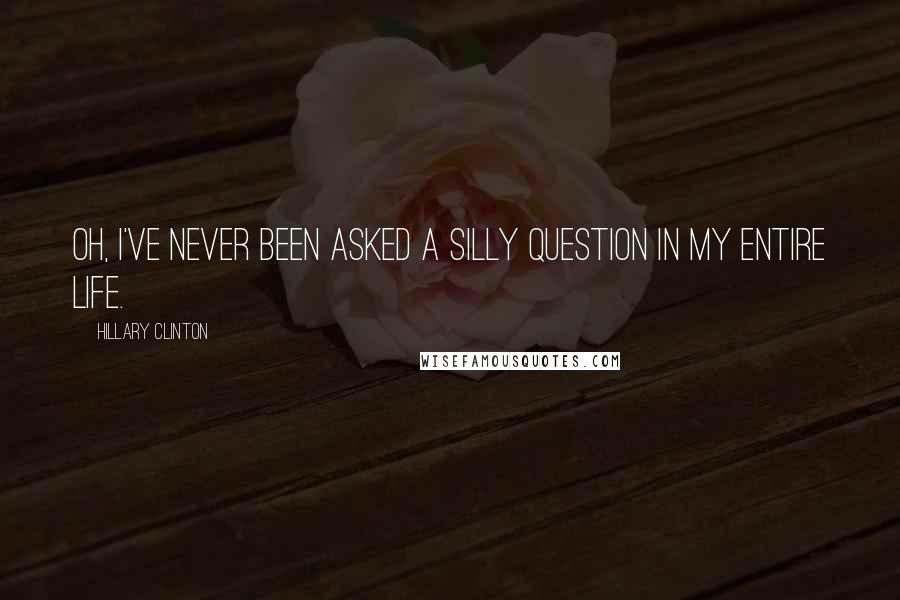 Hillary Clinton Quotes: Oh, I've never been asked a silly question in my entire life.