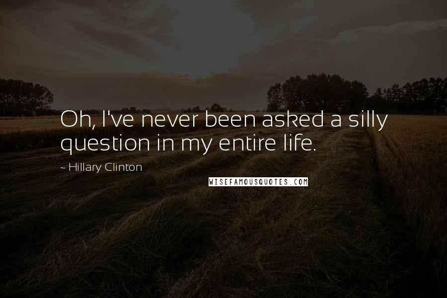 Hillary Clinton Quotes: Oh, I've never been asked a silly question in my entire life.