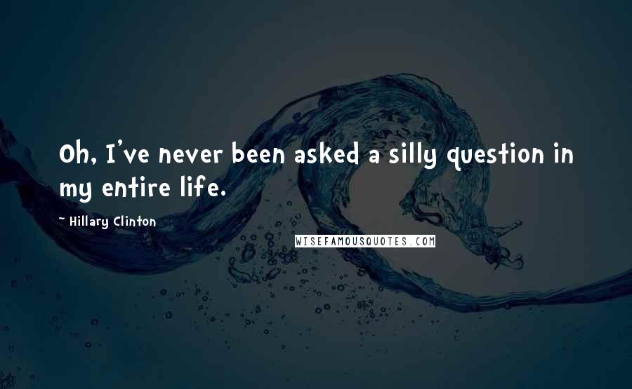 Hillary Clinton Quotes: Oh, I've never been asked a silly question in my entire life.