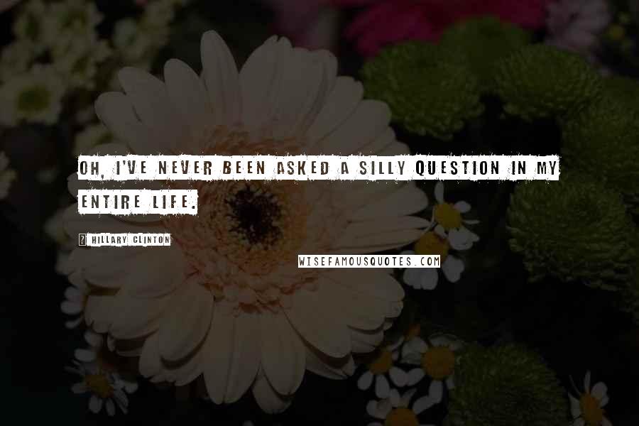 Hillary Clinton Quotes: Oh, I've never been asked a silly question in my entire life.