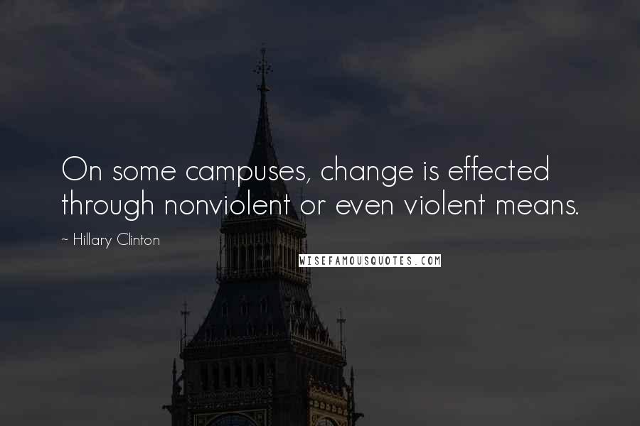 Hillary Clinton Quotes: On some campuses, change is effected through nonviolent or even violent means.